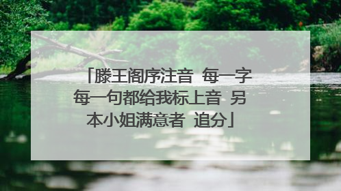 滕王阁序注音 每一字每一句都给我标上音 另本小姐满意者 追分