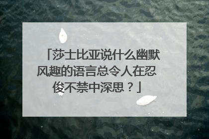 莎士比亚说什么幽默风趣的语言总令人在忍俊不禁中深思？