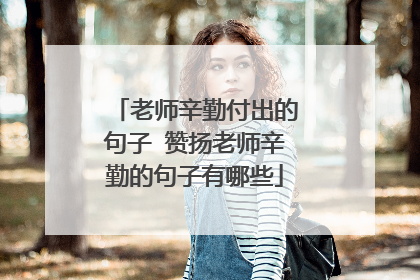 老师辛勤付出的句子 赞扬老师辛勤的句子有哪些