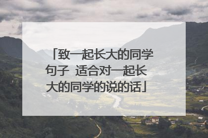 致一起长大的同学句子 适合对一起长大的同学的说的话