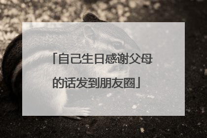 自己生日感谢父母的话发到朋友圈