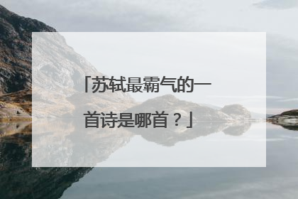 苏轼最霸气的一首诗是哪首？