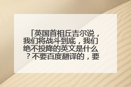 英国首相丘吉尔说，我们将战斗到底，我们绝不投降的英文是什么？不要百度翻译的，要历史课本上的