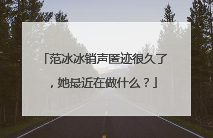 范冰冰销声匿迹很久了，她最近在做什么？