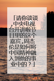 请你谈谈,中央电视台开讲啦节目里的这个嘉宾,周杰伦是如何将中国精神融入到他的事业中的？