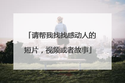 请帮我找找感动人的短片，视频或者故事