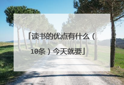 读书的优点有什么（10条）今天就要