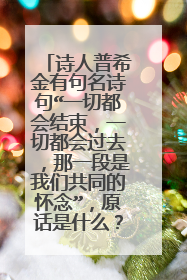 诗人普希金有句名诗句“一切都会结束，一切都会过去，那一段是我们共同的怀念”，原话是什么？