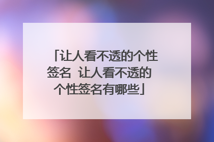 让人看不透的个性签名 让人看不透的个性签名有哪些