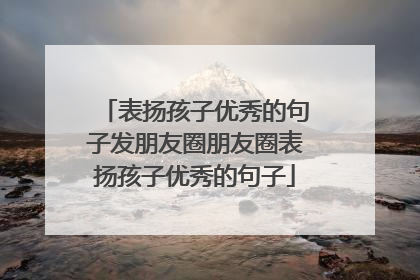 表扬孩子优秀的句子发朋友圈朋友圈表扬孩子优秀的句子