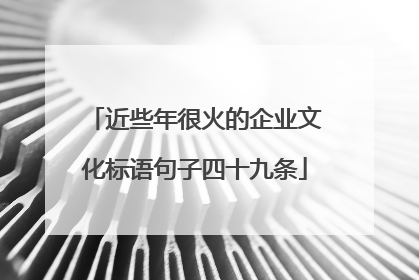 近些年很火的企业文化标语句子四十九条