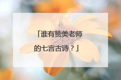 谁有赞美老师的七言古诗？