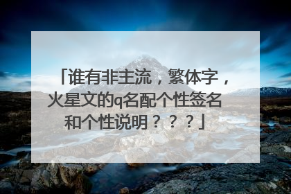 谁有非主流，繁体字，火星文的q名配个性签名和个性说明？？？