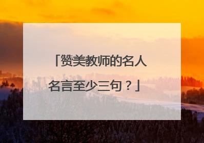 赞美教师的名人名言至少三句？