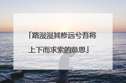 路漫漫其修远兮吾将上下而求索的意思