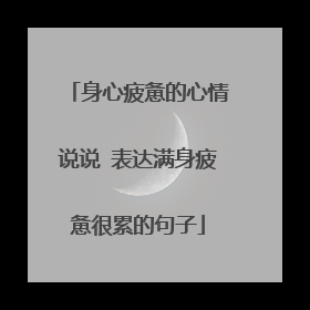 身心疲惫的心情说说 表达满身疲惫很累的句子