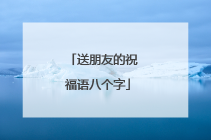 送朋友的祝福语八个字