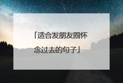 适合发朋友圈怀念过去的句子