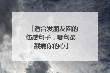 适合发朋友圈的伤感句子，哪句最戳痛你的心