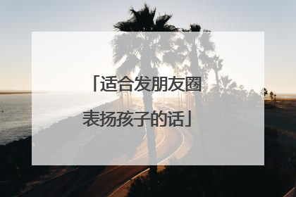 适合发朋友圈表扬孩子的话