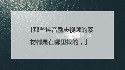 那些抖音励志视频的素材都是在哪里找的，