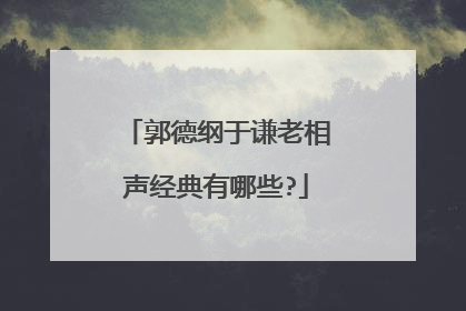 郭德纲于谦老相声经典有哪些?