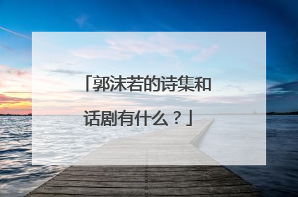 郭沫若的诗集和话剧有什么？