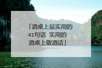 酒桌上最实用的41句话 实用的酒桌上敬酒话