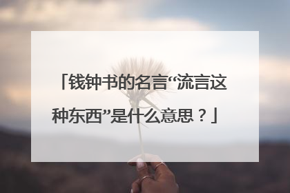 钱钟书的名言“流言这种东西”是什么意思？