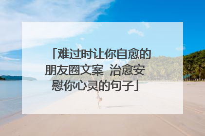 难过时让你自愈的朋友圈文案 治愈安慰你心灵的句子