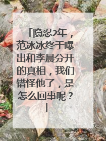 隐忍2年，范冰冰终于曝出和李晨分开的真相，我们错怪他了，是怎么回事呢？