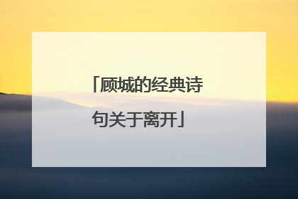 顾城的经典诗句关于离开