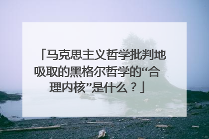 马克思主义哲学批判地吸取的黑格尔哲学的“合理内核”是什么？