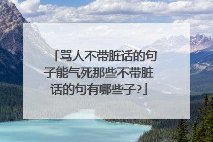 骂人不带脏话的句子能气死那些不带脏话的句有哪些子?