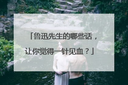 鲁迅先生的哪些话，让你觉得一针见血？