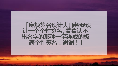 麻烦签名设计大师帮我设计一个个性签名,看着认不出名字的那种一笔连成的极简个性签名，谢谢！