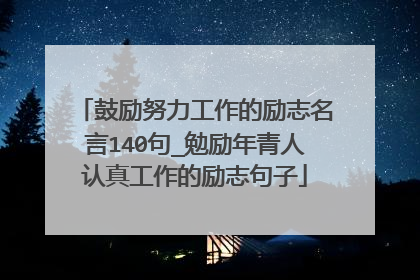 鼓励努力工作的励志名言140句_勉励年青人认真工作的励志句子