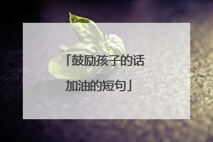 鼓励孩子的话加油的短句