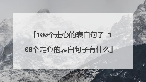 100个走心的表白句子 100个走心的表白句子有什么