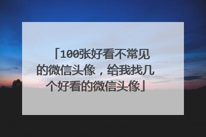 100张好看不常见的微信头像，给我找几个好看的微信头像