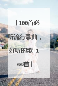 100首必听流行歌曲，好听的歌 100首