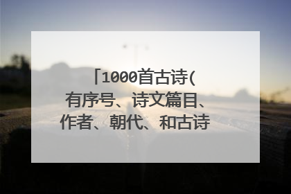 1000首古诗(有序号、诗文篇目、作者、朝代、和古诗内容）200首词