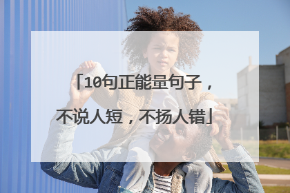 10句正能量句子，不说人短，不扬人错