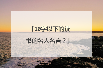 10字以下的读书的名人名言？