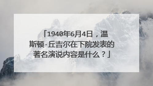 1940年6月4日，温斯顿·丘吉尔在下院发表的著名演说内容是什么？