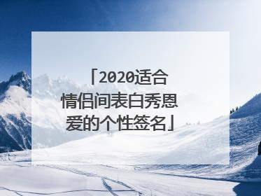 2020适合情侣间表白秀恩爱的个性签名