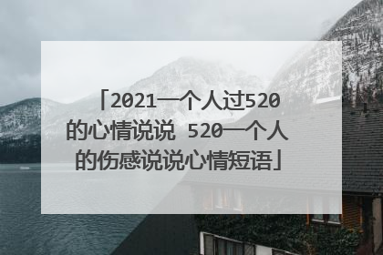 2021一个人过520的心情说说 520一个人的伤感说说心情短语