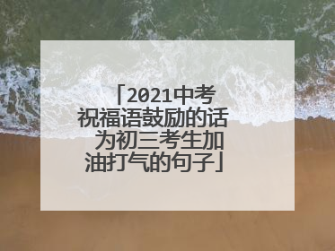 2021中考祝福语鼓励的话 为初三考生加油打气的句子