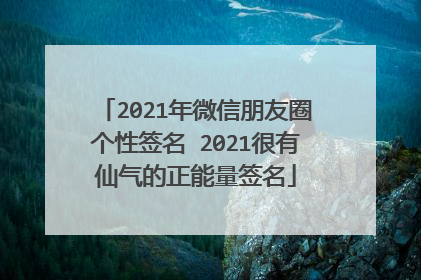 2021年微信朋友圈个性签名 2021很有仙气的正能量签名