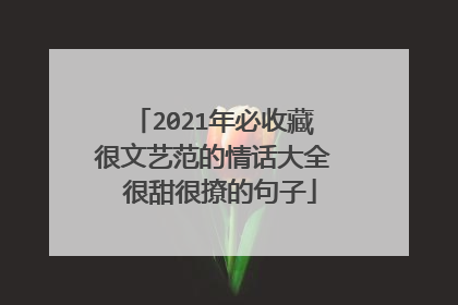 2021年必收藏很文艺范的情话大全 很甜很撩的句子